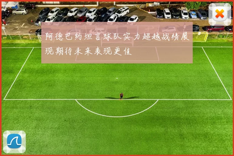 阿德巴约坦言球队实力超越战绩展现期待未来表现更佳