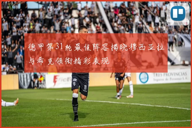 德甲第31轮最佳阵容揭晓穆西亚拉与希克领衔精彩表现