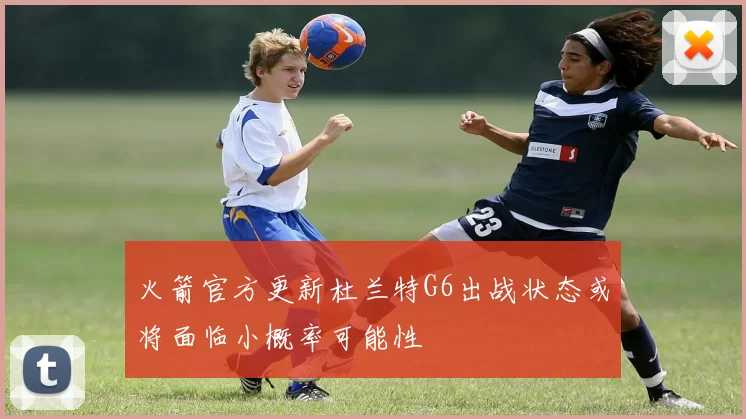火箭官方更新杜兰特G6出战状态或将面临小概率可能性