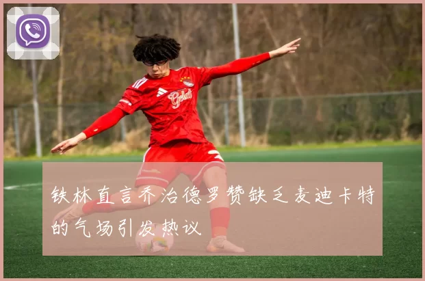 铁林直言乔治德罗赞缺乏麦迪卡特的气场引发热议