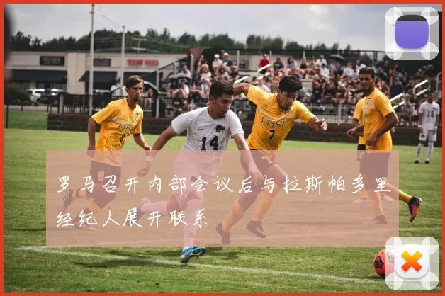 罗马召开内部会议后与拉斯帕多里经纪人展开联系
