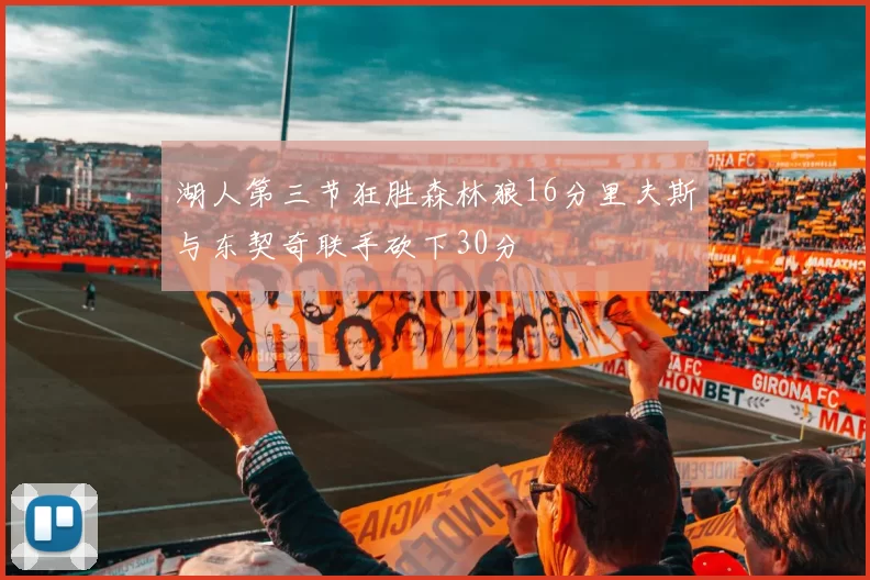 湖人第三节狂胜森林狼16分里夫斯与东契奇联手砍下30分