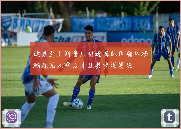 健康至上斯普利特透露队医确认杨瀚森无大碍后才让其重返赛场