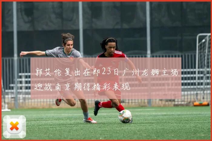 郭艾伦复出在即23日广州龙狮主场迎战南京期待精彩表现