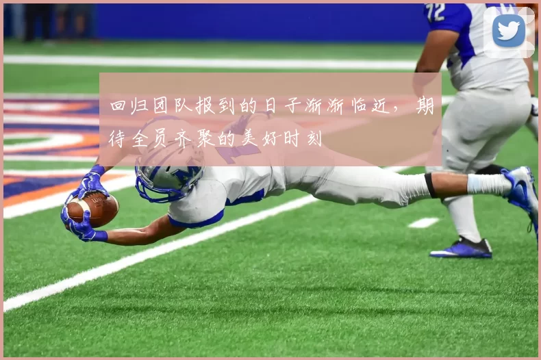 回归团队报到的日子渐渐临近，期待全员齐聚的美好时刻