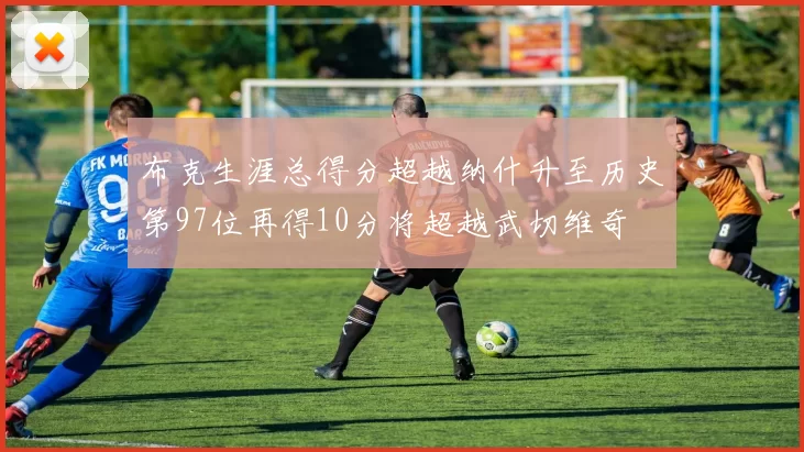 布克生涯总得分超越纳什升至历史第97位再得10分将超越武切维奇