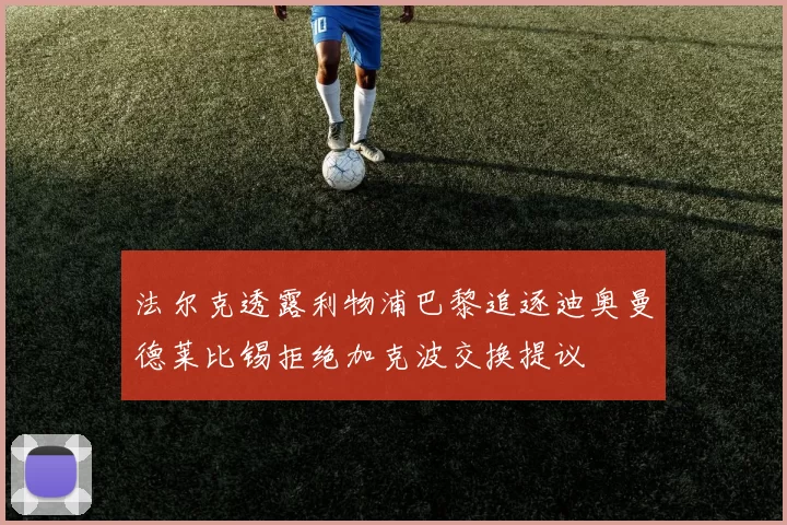 法尔克透露利物浦巴黎追逐迪奥曼德莱比锡拒绝加克波交换提议